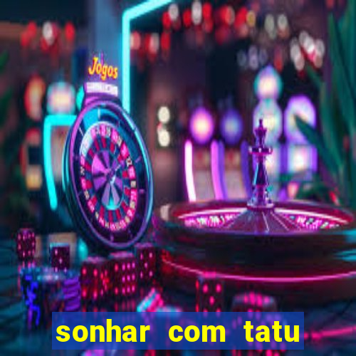 sonhar com tatu jogo do bicho